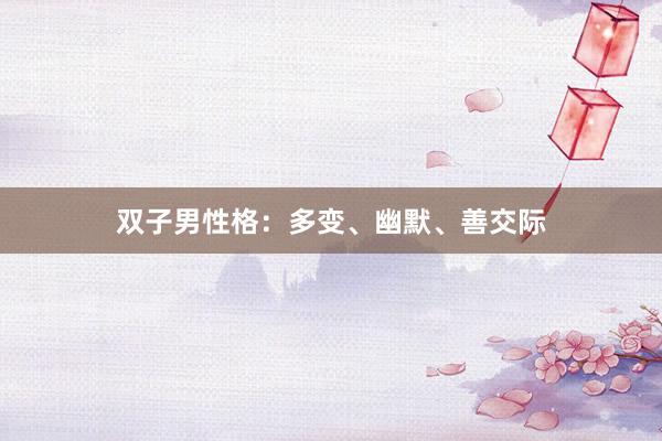 双子男性格：多变、幽默、善交际