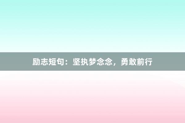 励志短句：坚执梦念念，勇敢前行