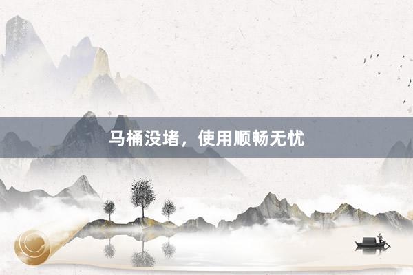 马桶没堵，使用顺畅无忧