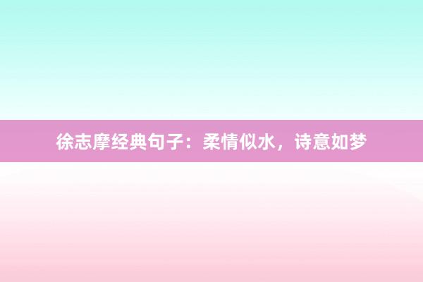 徐志摩经典句子：柔情似水，诗意如梦