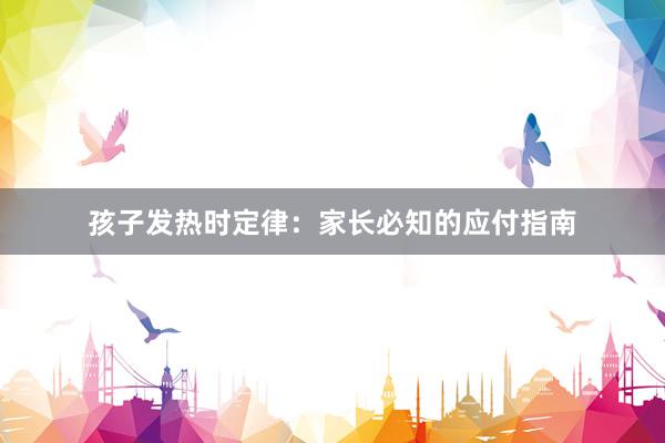 孩子发热时定律：家长必知的应付指南
